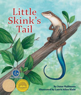 When Little Skink loses her 
bright blue tail, she daydreams 
of other tails. Then she gets a 
big surprise. . .and her tail-
dreaming days are over!